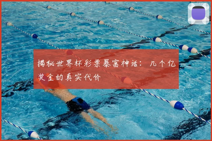 揭秘世界杯彩票暴富神话:几个亿奖金的真实代价