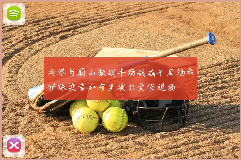海港与蔚山激战半场战成平局杨希铲球染黄加布里埃尔受伤退场