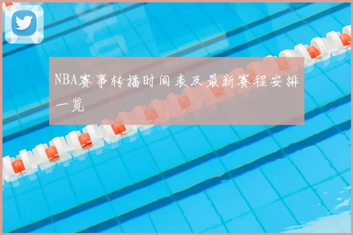 NBA赛事转播时间表及最新赛程安排一览