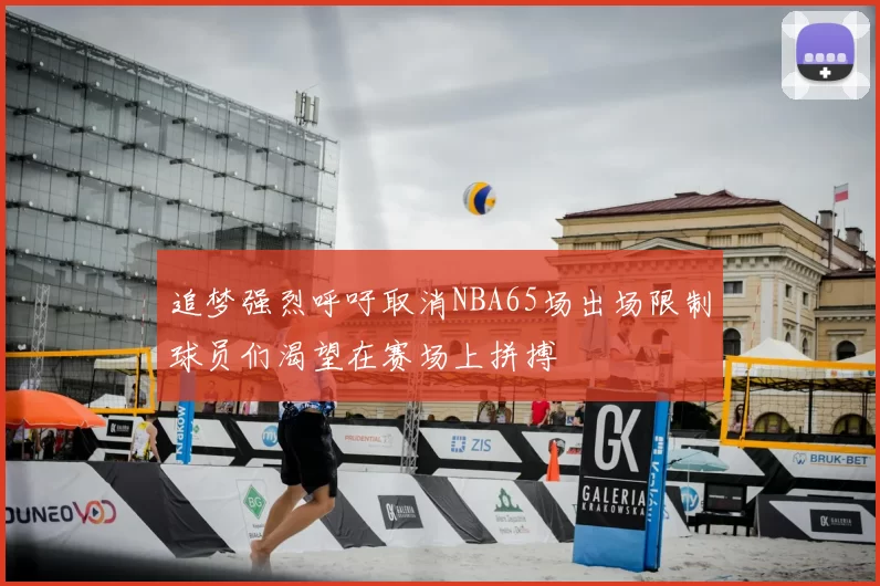 追梦强烈呼吁取消NBA65场出场限制球员们渴望在赛场上拼搏