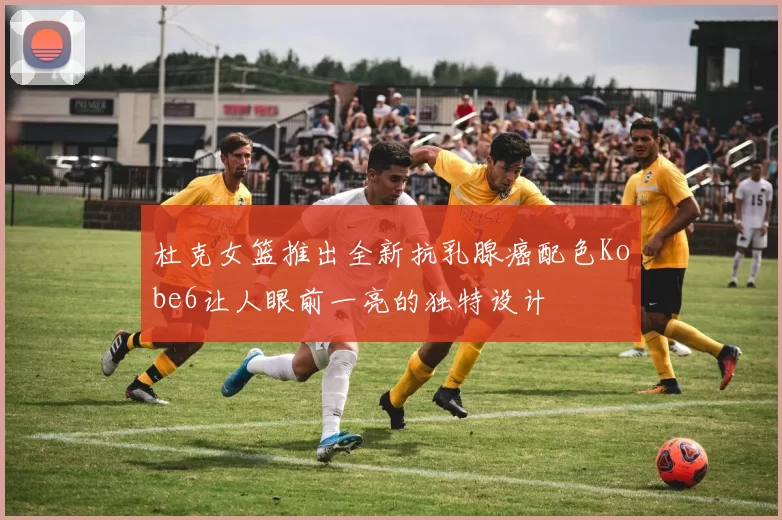 杜克女篮推出全新抗乳腺癌配色Kobe6让人眼前一亮的独特设计