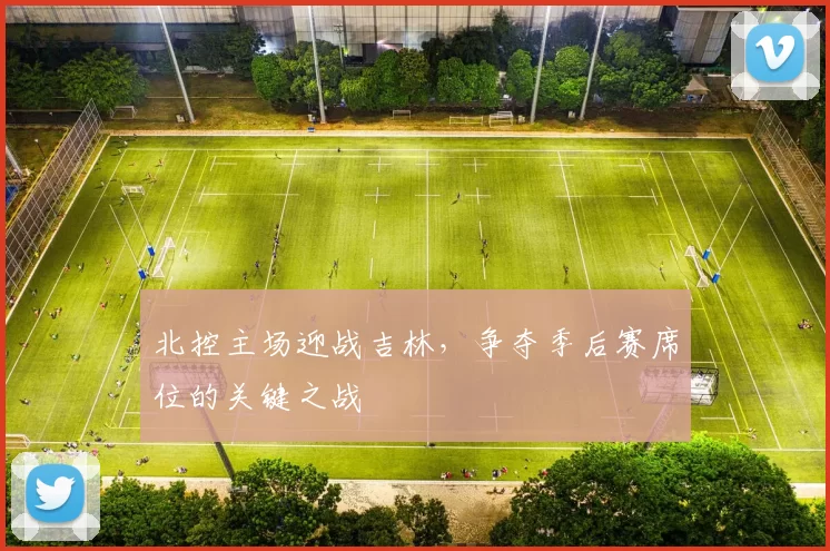 北控主场迎战吉林，争夺季后赛席位的关键之战