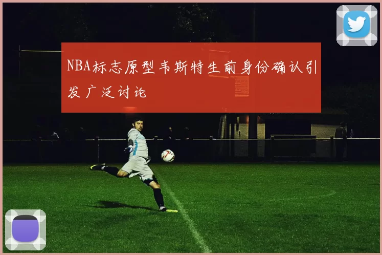 NBA标志原型韦斯特生前身份确认引发广泛讨论