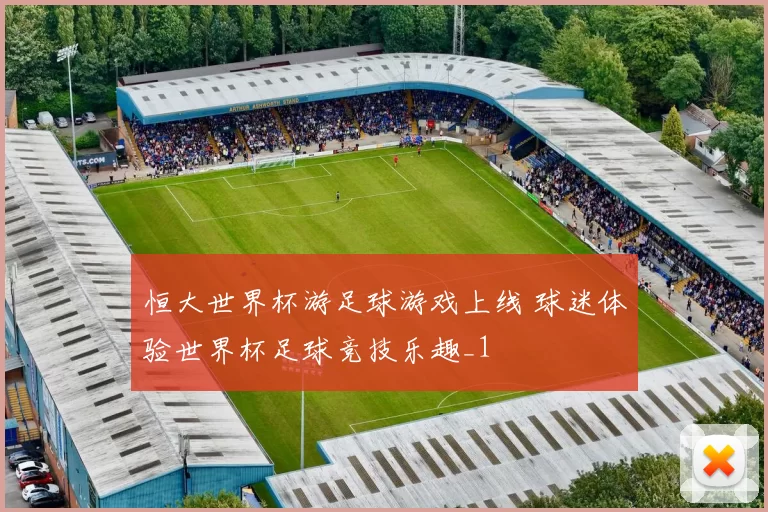 恒大世界杯游足球游戏上线 球迷体验世界杯足球竞技乐趣_1