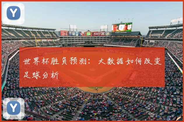 世界杯胜负预测:大数据如何改变足球分析