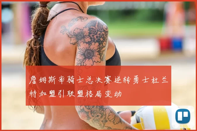 詹姆斯率骑士总决赛逆转勇士杜兰特加盟引联盟格局变动