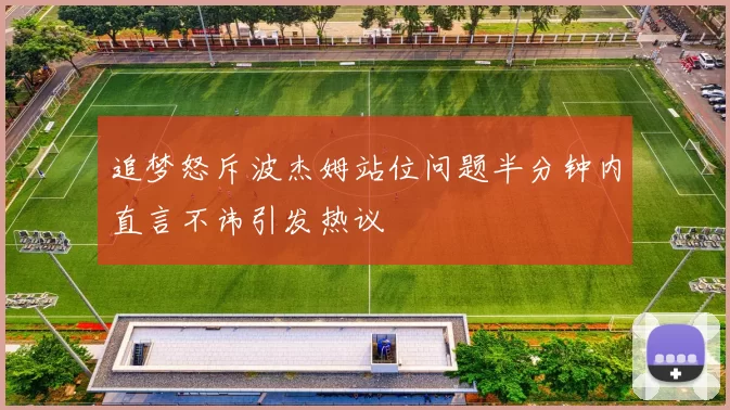 追梦怒斥波杰姆站位问题半分钟内直言不讳引发热议