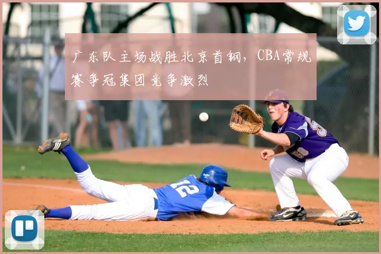 广东队主场战胜北京首钢，CBA常规赛争冠集团竞争激烈