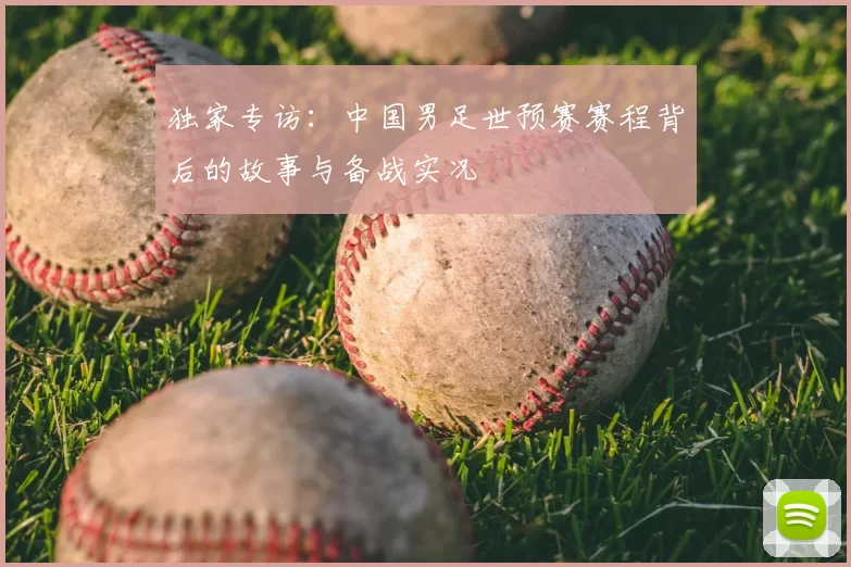 独家专访：中国男足世预赛赛程背后的故事与备战实况