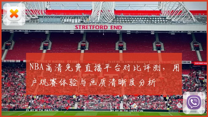 NBA高清免费直播平台对比评测,用户观赛体验与画质清晰度分析