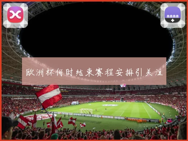 欧洲杯何时结束赛程安排引关注