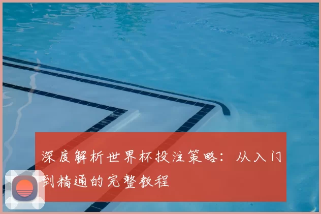 深度解析世界杯投注策略：从入门到精通的完整教程