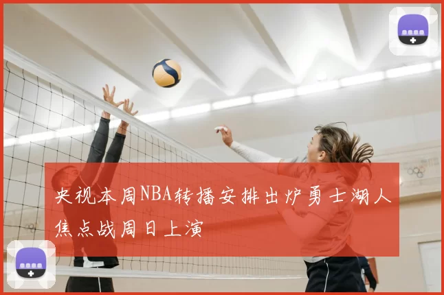 央视本周NBA转播安排出炉勇士湖人焦点战周日上演