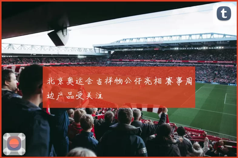 北京奥运会吉祥物公仔亮相 赛事周边产品受关注