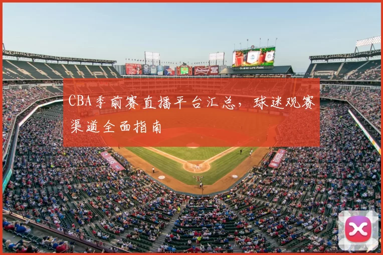 CBA季前赛直播平台汇总，球迷观赛渠道全面指南