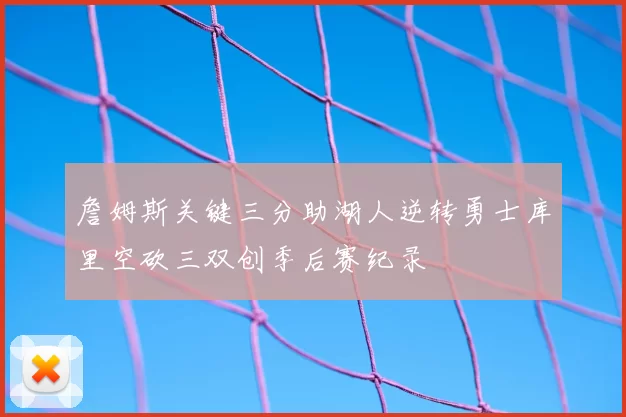 詹姆斯关键三分助湖人逆转勇士库里空砍三双创季后赛纪录