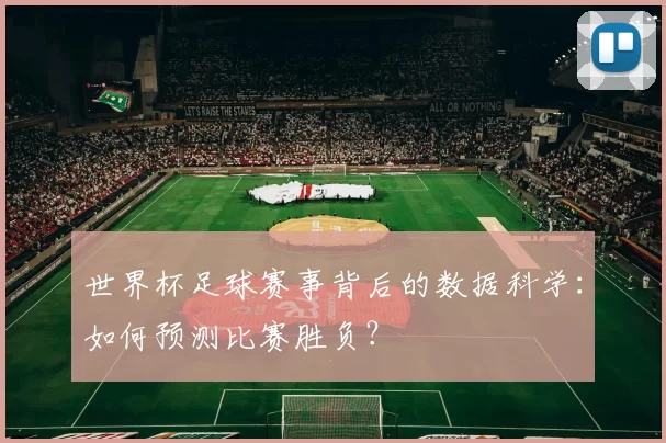 世界杯足球赛事背后的数据科学:如何预测比赛胜负?