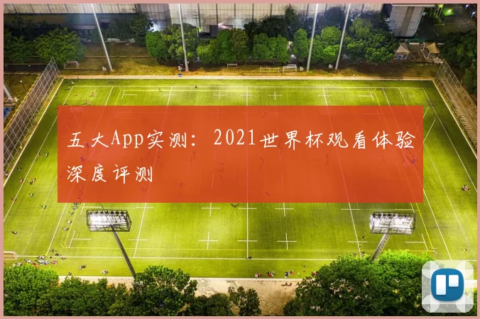 五大App实测:2021世界杯观看体验深度评测