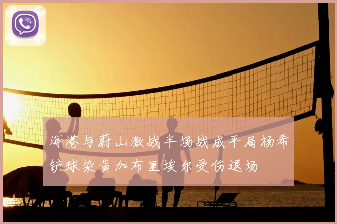 海港与蔚山激战半场战成平局杨希铲球染黄加布里埃尔受伤退场