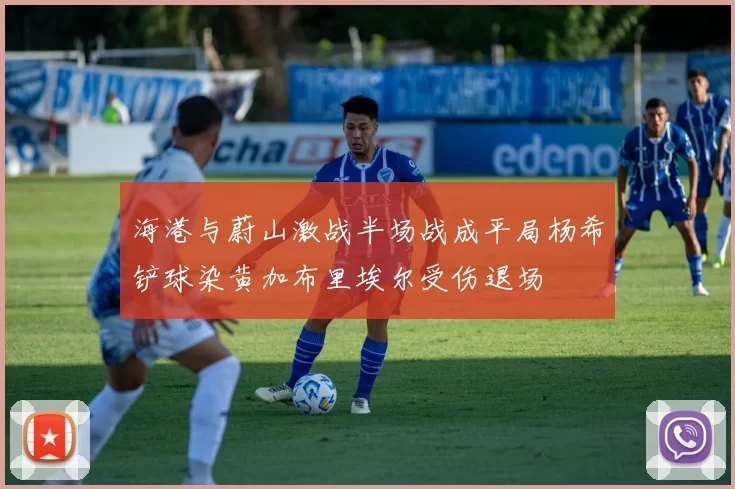 海港与蔚山激战半场战成平局杨希铲球染黄加布里埃尔受伤退场