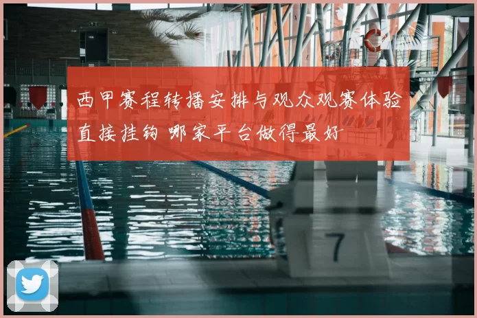 西甲赛程转播安排与观众观赛体验直接挂钩 哪家平台做得最好