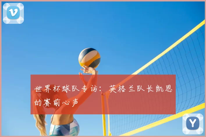 世界杯球队专访：英格兰队长凯恩的赛前心声