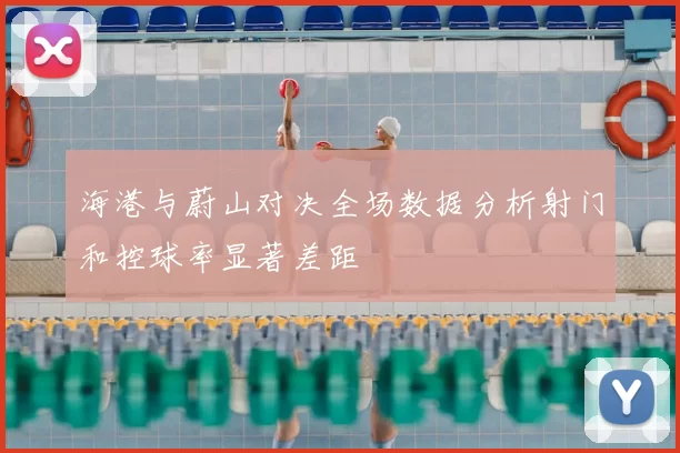 海港与蔚山对决全场数据分析射门和控球率显著差距
