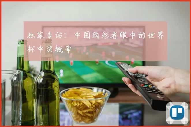 独家专访:中国购彩者眼中的世界杯中奖概率