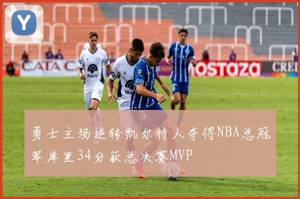 勇士主场逆转凯尔特人夺得NBA总冠军库里34分获总决赛MVP
