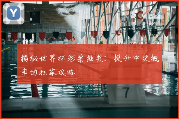 揭秘世界杯彩票抽奖:提升中奖概率的独家攻略