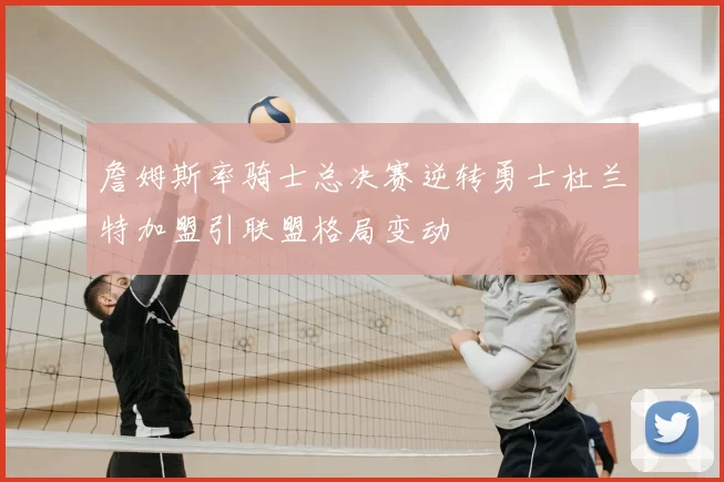 詹姆斯率骑士总决赛逆转勇士杜兰特加盟引联盟格局变动