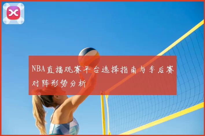 NBA直播观赛平台选择指南与季后赛对阵形势分析