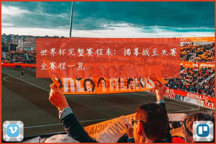 世界杯完整赛程表：揭幕战至决赛全赛程一览