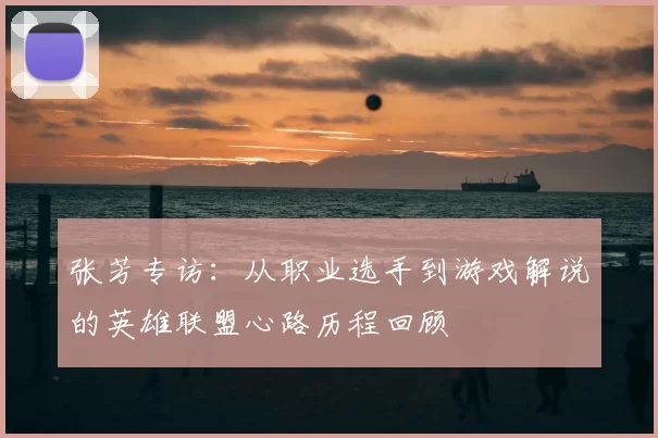 张芳专访：从职业选手到游戏解说的英雄联盟心路历程回顾