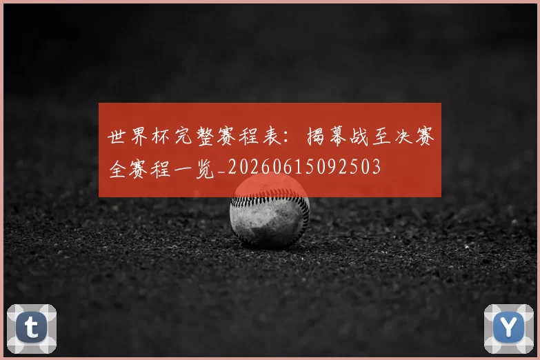 世界杯完整赛程表:揭幕战至决赛全赛程一览_20260615092503