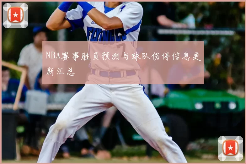 NBA赛事胜负预测与球队伤停信息更新汇总