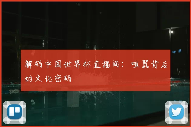 解码中国世界杯直播间：喧嚣背后的文化密码