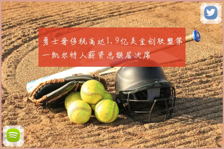 勇士奢侈税高达1.9亿美金创联盟第一凯尔特人薪资总额居次席