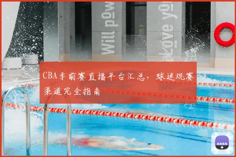 CBA季前赛直播平台汇总，球迷观赛渠道完全指南