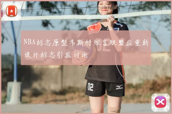 NBA标志原型韦斯特坦言联盟应重新设计标志引发讨论