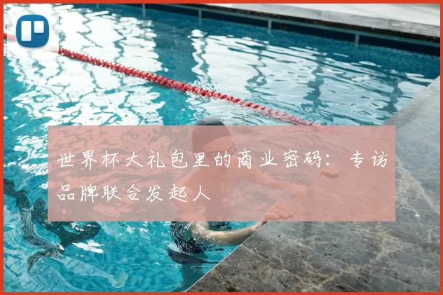 世界杯大礼包里的商业密码:专访品牌联合发起人
