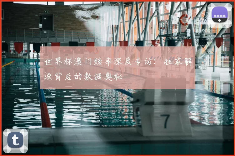 世界杯澳门赔率深度专访：独家解读背后的数据奥秘