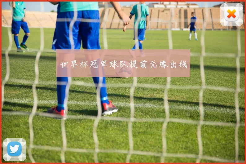 世界杯冠军球队提前无缘出线