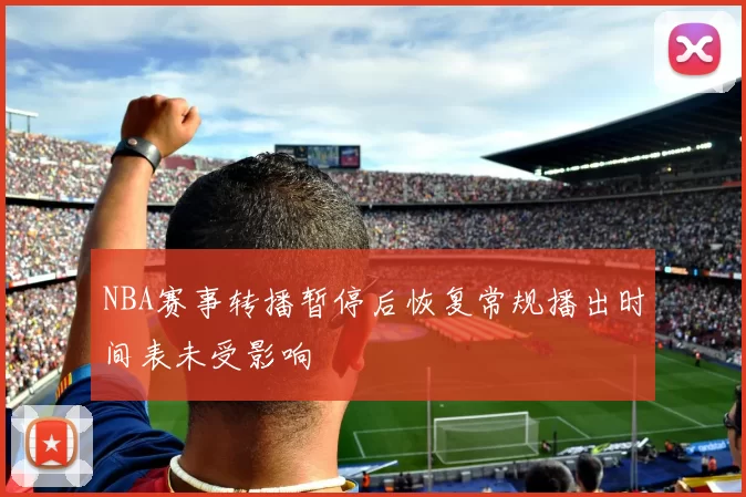 NBA赛事转播暂停后恢复常规播出时间表未受影响