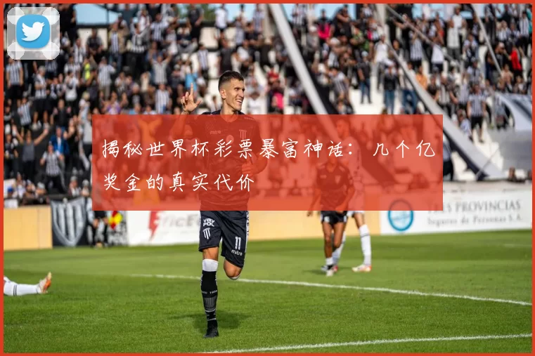 揭秘世界杯彩票暴富神话:几个亿奖金的真实代价
