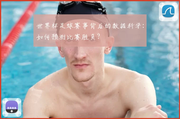 世界杯足球赛事背后的数据科学：如何预测比赛胜负？