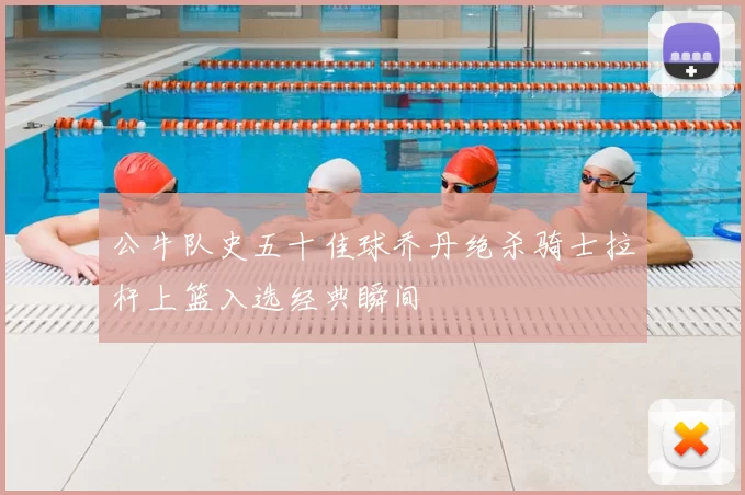 公牛队史五十佳球乔丹绝杀骑士拉杆上篮入选经典瞬间