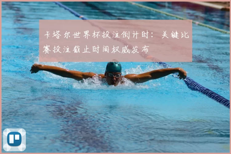 卡塔尔世界杯投注倒计时:关键比赛投注截止时间权威发布
