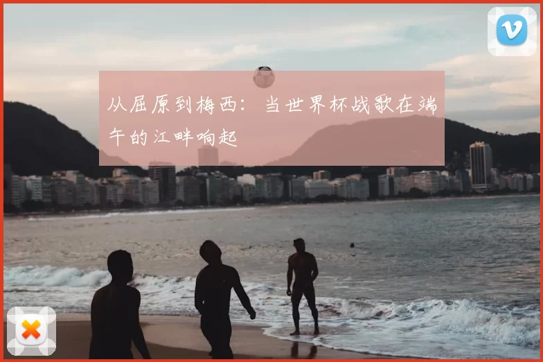 从屈原到梅西:当世界杯战歌在端午的江畔响起
