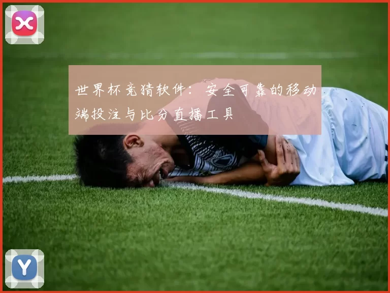 世界杯竞猜软件:安全可靠的移动端投注与比分直播工具